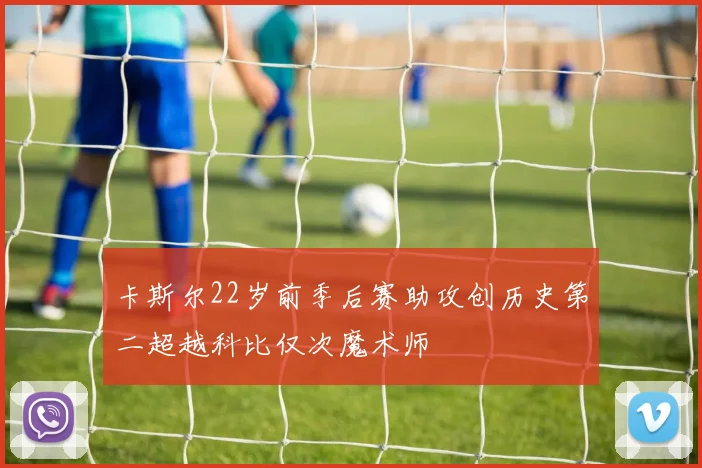 卡斯尔22岁前季后赛助攻创历史第二超越科比仅次魔术师