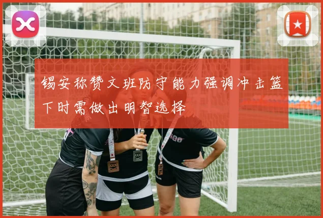 锡安称赞文班防守能力强调冲击篮下时需做出明智选择