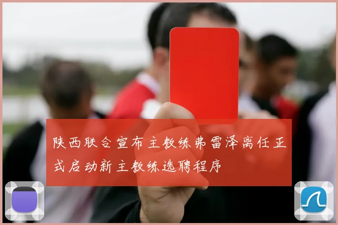 陕西联合宣布主教练弗雷泽离任正式启动新主教练选聘程序