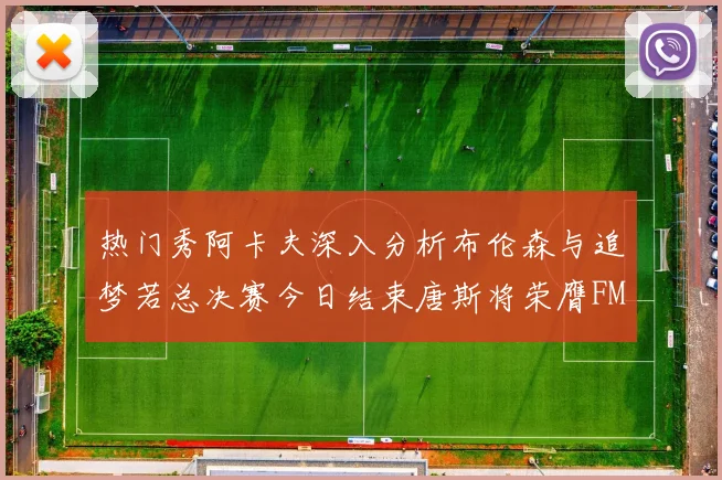 热门秀阿卡夫深入分析布伦森与追梦若总决赛今日结束唐斯将荣膺FMVP