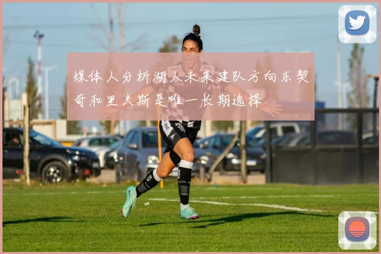 媒体人分析湖人未来建队方向东契奇和里夫斯是唯一长期选择
