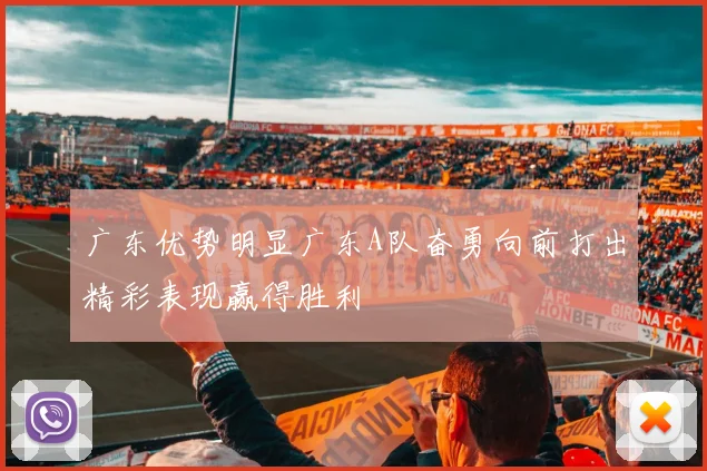 广东优势明显广东A队奋勇向前打出精彩表现赢得胜利