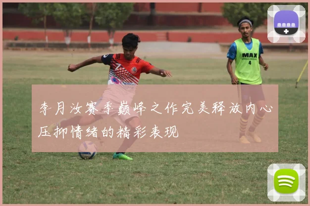 李月汝赛季巅峰之作完美释放内心压抑情绪的精彩表现