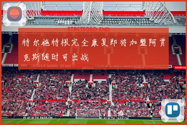 特尔施特根完全康复即将加盟阿贾克斯随时可出战
