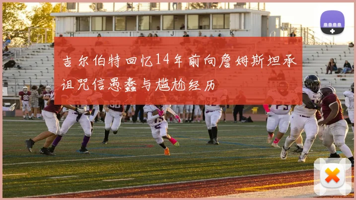吉尔伯特回忆14年前向詹姆斯坦承诅咒信愚蠢与尴尬经历