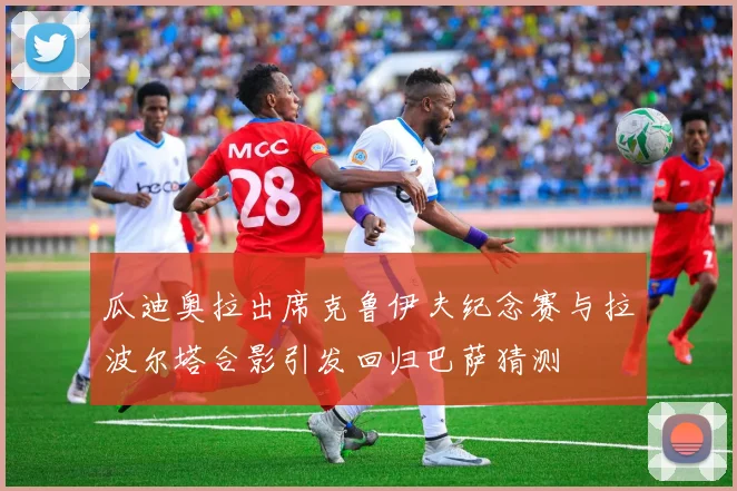 瓜迪奥拉出席克鲁伊夫纪念赛与拉波尔塔合影引发回归巴萨猜测