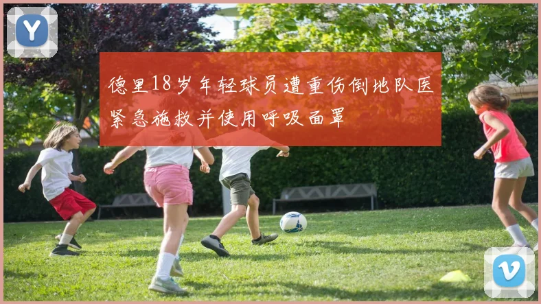 德里18岁年轻球员遭重伤倒地队医紧急施救并使用呼吸面罩